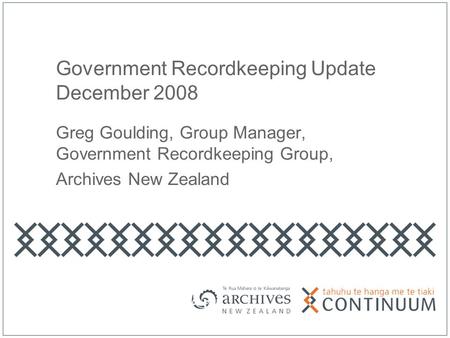 Government Recordkeeping Update December 2008 Greg Goulding, Group Manager, Government Recordkeeping Group, Archives New Zealand.