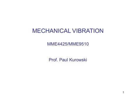 MECHANICAL VIBRATION MME4425/MME9510 Prof. Paul Kurowski.
