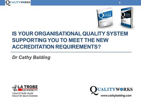 Is your organisational quality system supporting you to meet the new accreditation requirements? Dr Cathy Balding www.cathybalding.com.