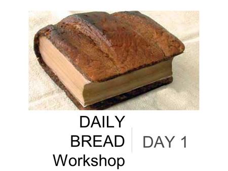 DAILY BREAD Workshop DAY 1. Why? “Do I need to do daily bread?”