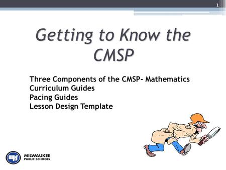 1 Getting to Know the CMSP Three Components of the CMSP- Mathematics Curriculum Guides Pacing Guides Lesson Design Template.
