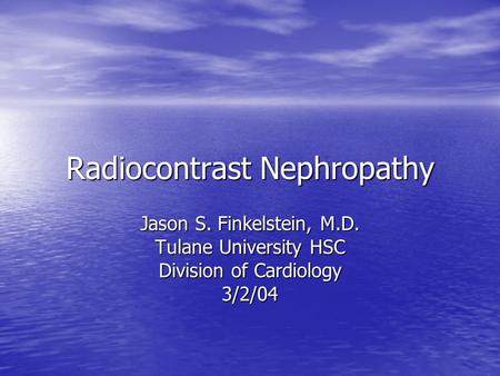 Radiocontrast Nephropathy Jason S. Finkelstein, M.D. Tulane University HSC Division of Cardiology 3/2/04.