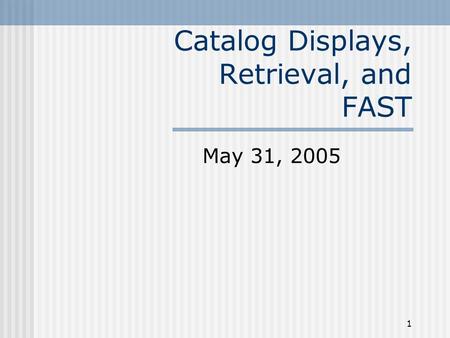 1 Catalog Displays, Retrieval, and FAST May 31, 2005.