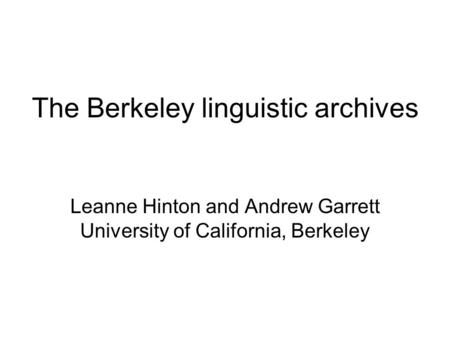 The Berkeley linguistic archives Leanne Hinton and Andrew Garrett University of California, Berkeley.