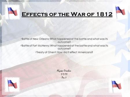 Effects of the War of 1812 Battle of New Orleans: What happened at the battle and what was its outcome? Battle of Fort McHenry: What happened at the battle.