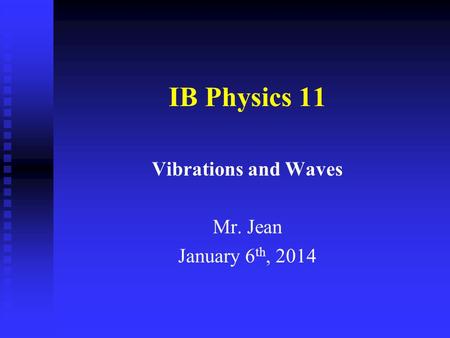IB Physics 11 Vibrations and Waves Mr. Jean January 6 th, 2014.