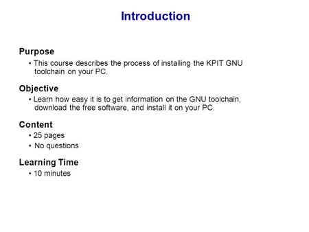 Introduction Purpose This course describes the process of installing the KPIT GNU toolchain on your PC. Objective Learn how easy it is to get information.