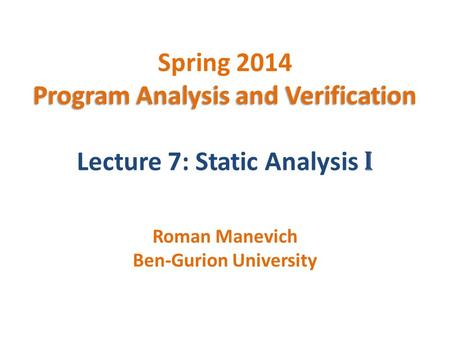 Program Analysis and Verification Spring 2014 Program Analysis and Verification Lecture 7: Static Analysis I Roman Manevich Ben-Gurion University.