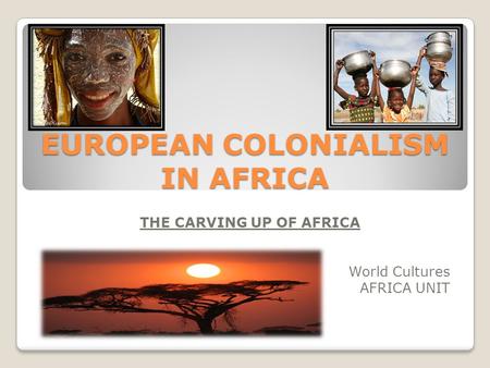 EUROPEAN COLONIALISM IN AFRICA THE CARVING UP OF AFRICA World Cultures AFRICA UNIT.