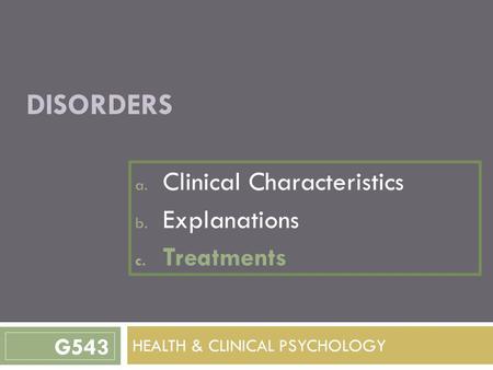 DISORDERS a. Clinical Characteristics b. Explanations c. Treatments HEALTH & CLINICAL PSYCHOLOGY G543.