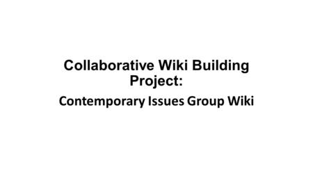 Collaborative Wiki Building Project: Contemporary Issues Group Wiki.