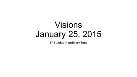 Visions January 25, 2015 3 rd Sunday in ordinary Time.