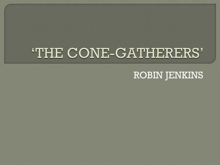 ROBIN JENKINS.  ‘The Cone-Gatherers’ by Robin Jenkins is set in Scotland during World War II. It is set on the estate of the Runcie-Campbell’s, a wealthy.