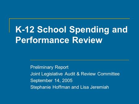 K-12 School Spending and Performance Review Preliminary Report Joint Legislative Audit & Review Committee September 14, 2005 Stephanie Hoffman and Lisa.