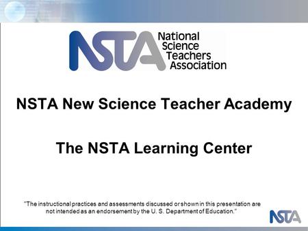 NSTA New Science Teacher Academy The NSTA Learning Center The instructional practices and assessments discussed or shown in this presentation are not.