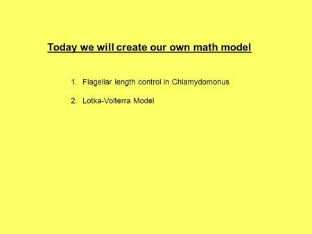 Today we will create our own math model 1.Flagellar length control in Chlamydomonus 2.Lotka-Volterra Model.
