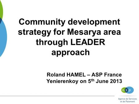 Community development strategy for Mesarya area through LEADER approach Roland HAMEL – ASP France Yenierenkoy on 5 th June 2013.