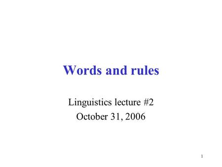 1 Words and rules Linguistics lecture #2 October 31, 2006.