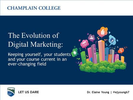 Dr. Elaine Young Keeping yourself, your students and your course current in an ever-changing field The Evolution of Digital Marketing: