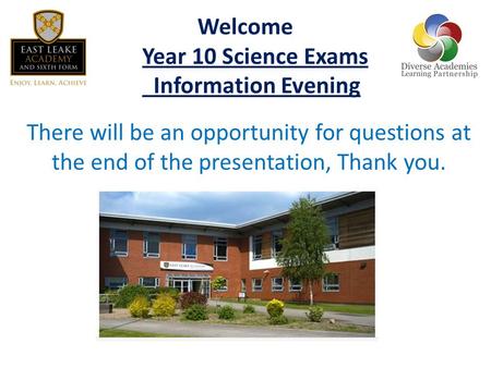 Welcome Year 10 Science Exams Information Evening There will be an opportunity for questions at the end of the presentation, Thank you.