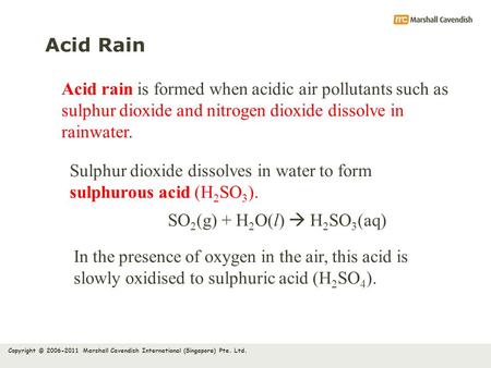Copyright © 2006-2011 Marshall Cavendish International (Singapore) Pte. Ltd. Acid Rain Acid rain is formed when acidic air pollutants such as sulphur dioxide.