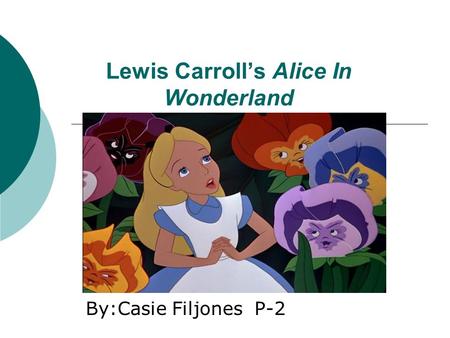 Lewis Carroll’s Alice In Wonderland By:Casie Filjones P-2.