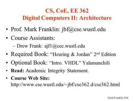 Mark Franklin, S06 CS, CoE, EE 362 Digital Computers II: Architecture Prof. Mark Franklin: Course Assistants: –Drew Frank: