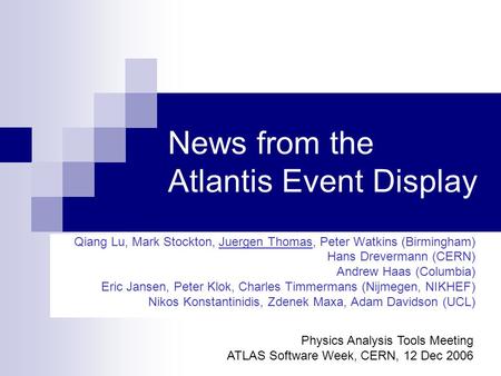 News from the Atlantis Event Display Qiang Lu, Mark Stockton, Juergen Thomas, Peter Watkins (Birmingham) Hans Drevermann (CERN) Andrew Haas (Columbia)