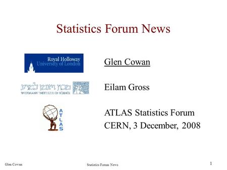 1 Glen Cowan Statistics Forum News Glen Cowan Eilam Gross ATLAS Statistics Forum CERN, 3 December, 2008.