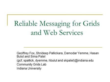 Reliable Messaging for Grids and Web Services Geoffrey Fox, Shrideep Pallickara, Damodar Yemme, Hasan Bulut and Sima Patel (gcf, spallick, dyemme, hbulut.