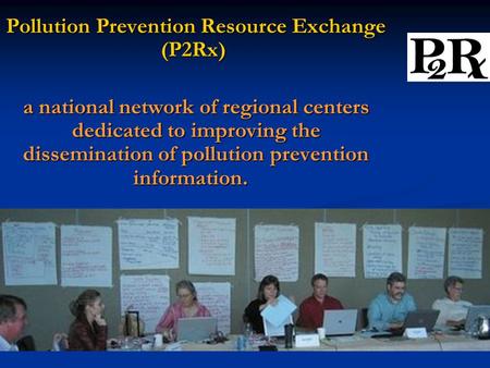 Pollution Prevention Resource Exchange (P2Rx) Pollution Prevention Resource Exchange (P2Rx) a national network of regional centers dedicated to improving.