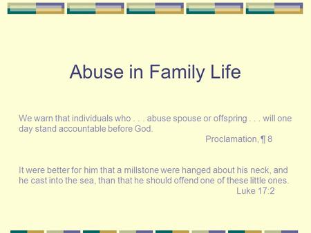 Abuse in Family Life We warn that individuals who... abuse spouse or offspring... will one day stand accountable before God. Proclamation, ¶ 8 It were.