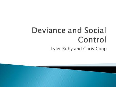 Tyler Ruby and Chris Coup.  To analyze and interpret deviance and social Control and how it has affected our society in recent years.