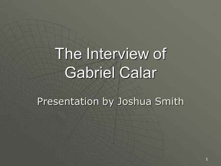 1 The Interview of Gabriel Calar Presentation by Joshua Smith.