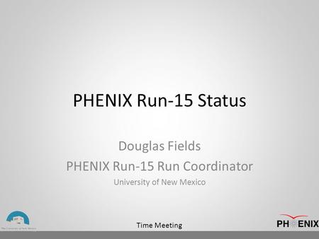Time Meeting PHENIX Run-15 Status Douglas Fields PHENIX Run-15 Run Coordinator University of New Mexico.