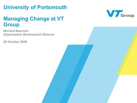 University of Portsmouth Managing Change at VT Group Michael Staunton Organisation Development Director 28 October 2009.