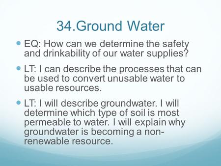 34.Ground Water EQ: How can we determine the safety and drinkability of our water supplies? LT: I can describe the processes that can be used to convert.