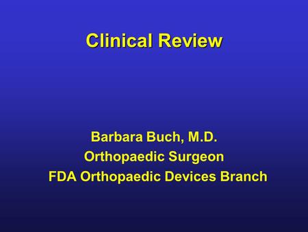 Clinical Review Barbara Buch, M.D. Orthopaedic Surgeon FDA Orthopaedic Devices Branch.
