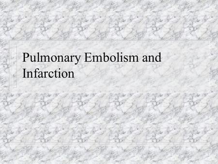 Pulmonary Embolism and Infarction