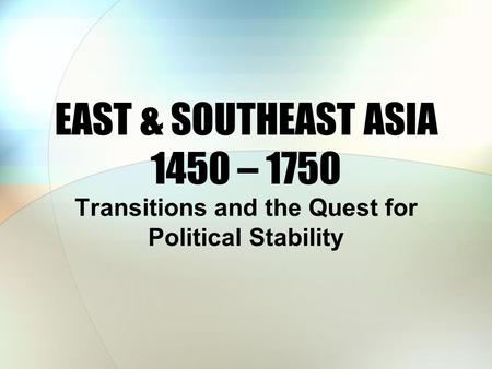 EAST & SOUTHEAST ASIA 1450 – 1750 Transitions and the Quest for Political Stability.
