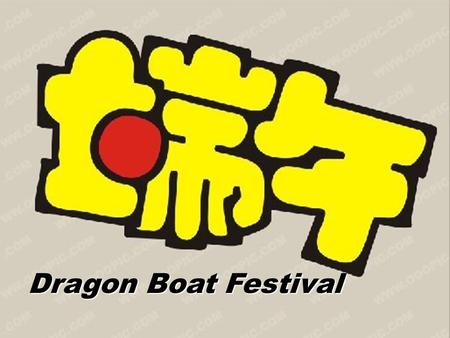 Dragon Boat Festival. origin To commemorate Qu Yuan Mi Luo river ( 汨罗江） on fifth day of the fifth month rice dumpling （粽子） racing dragon-boat.