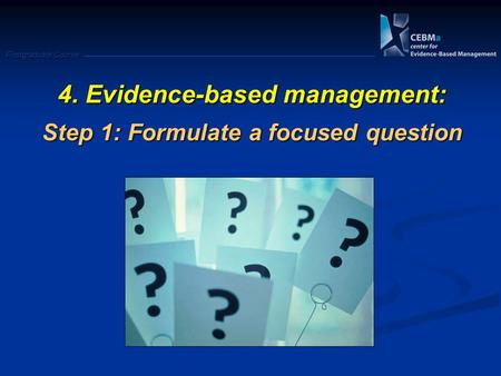 Postgraduate Course 4. Evidence-based management: Step 1: Formulate a focused question.
