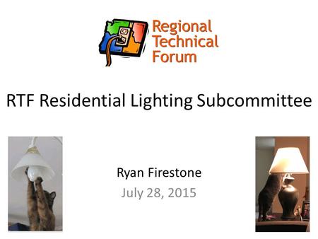 RTF Residential Lighting Subcommittee Ryan Firestone July 28, 2015.
