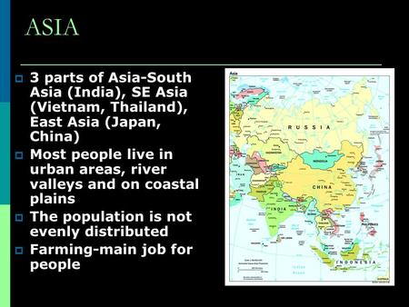 ASIA  3 parts of Asia-South Asia (India), SE Asia (Vietnam, Thailand), East Asia (Japan, China)  Most people live in urban areas, river valleys and on.