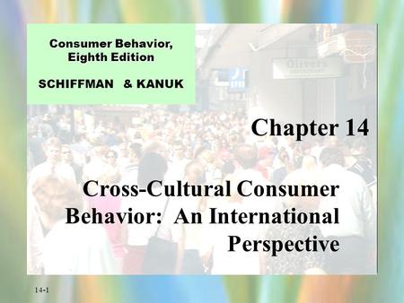 14-1 Chapter 14 Consumer Behavior, Eighth Edition Consumer Behavior, Eighth Edition SCHIFFMAN & KANUK Cross-Cultural Consumer Behavior: An International.