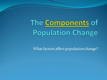 What factors affect population change?. The Input-Output Model of Population Change Births Immigration Deaths Emigration Inputs Outputs Natural Change.