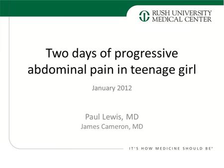 Two days of progressive abdominal pain in teenage girl Paul Lewis, MD James Cameron, MD January 2012.