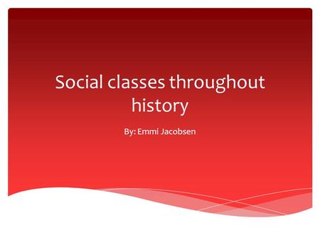 Social classes throughout history By: Emmi Jacobsen.