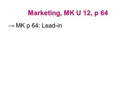 Marketing, MK U 12, p 64 → MK p 64: Lead-in. Selling vs. Marketing Focus on: PRODUCT vs. CONSUMER –selling... –inward looking... –out-dated... –shorter...