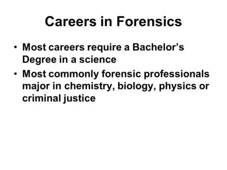 Careers in Forensics Most careers require a Bachelor’s Degree in a science Most commonly forensic professionals major in chemistry, biology, physics or.